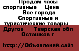 Продам часы спортивные. › Цена ­ 432 - Все города Спортивные и туристические товары » Другое   . Тверская обл.,Осташков г.